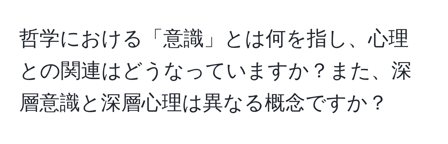 哲学における「意識」とは何を指し、心理との関連はどうなっていますか？また、深層意識と深層心理は異なる概念ですか？