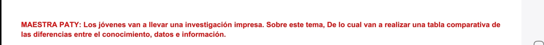 MAESTRA PATY: Los jóvenes van a llevar una investigación impresa. Sobre este tema, De lo cual van a realizar una tabla comparativa de 
las diferencias entre el conocimiento, datos e información.