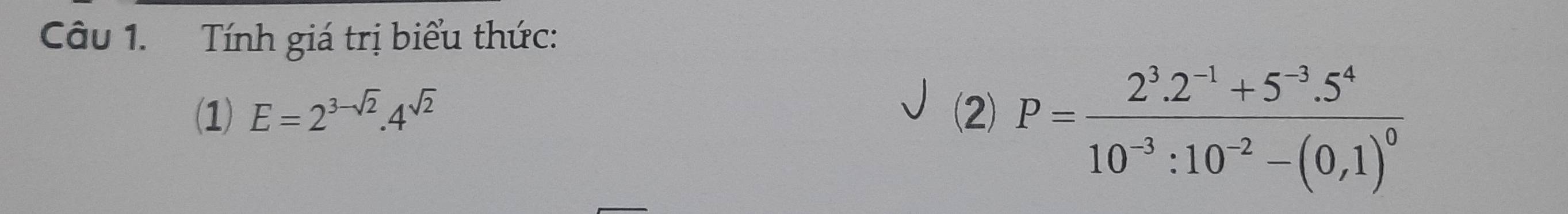 Tính giá trị biểu thức: 
(1) E=2^(3-sqrt(2)).4^(sqrt(2)) (2) P=frac 2^3.2^(-1)+5^(-3).5^410^(-3):10^(-2)-(0,1)^0