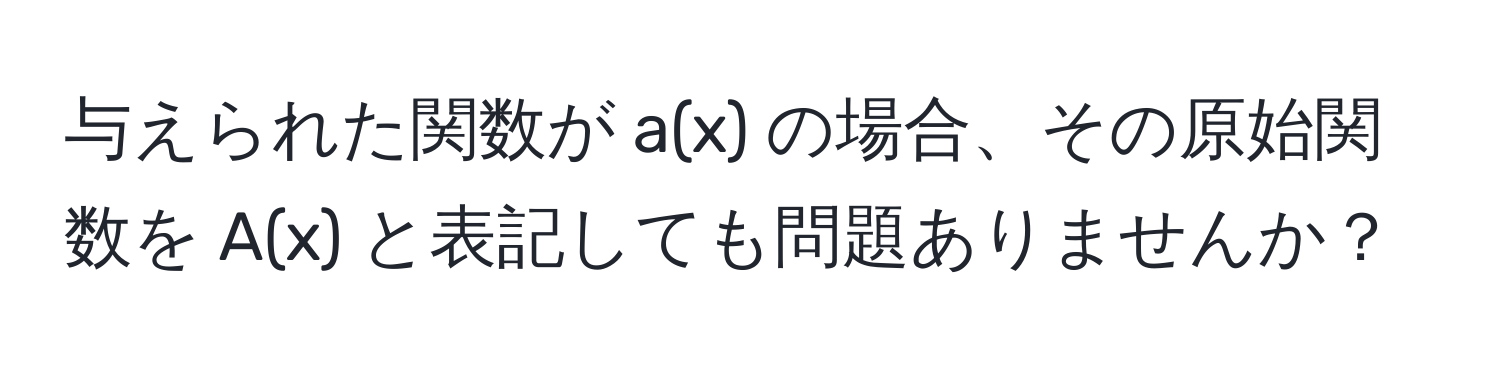 与えられた関数が a(x) の場合、その原始関数を A(x) と表記しても問題ありませんか？