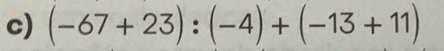 (-67+23):(-4)+(-13+11)