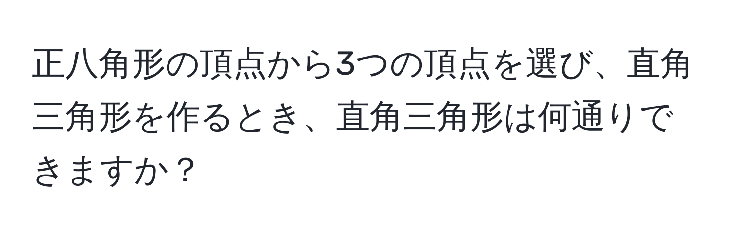 正八角形の頂点から3つの頂点を選び、直角三角形を作るとき、直角三角形は何通りできますか？