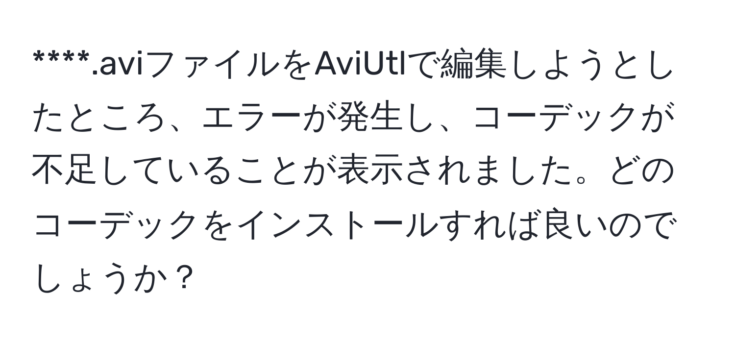 .aviファイルをAviUtlで編集しようとしたところ、エラーが発生し、コーデックが不足していることが表示されました。どのコーデックをインストールすれば良いのでしょうか？