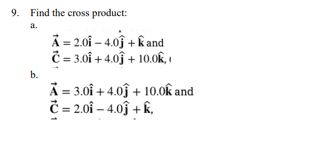 Find the cross product: 
a.
vector A=2.0widehat i-4.0widehat j+widehat k and
vector C=3.0hat i+4.0hat j+10.0hat k, 
b.
vector A=3.0hat i+4.0hat j+10.0hat k and
vector C=2.0hat i-4.0hat j+widehat k,