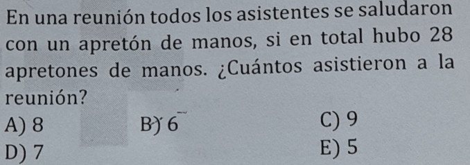 En una reunión todos los asistentes se saludaron
con un apretón de manos, si en total hubo 28
apretones de manos. ¿Cuántos asistieron a la
reunión?
A) 8 B) 6 C) 9
D) 7 E) 5