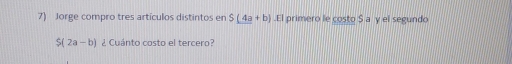 Jorge compro tres artículos distintos en S(4a+b).EI primero le costo S a y el segundo
S(2a-b) ¿ Cuánto costo el tercero?