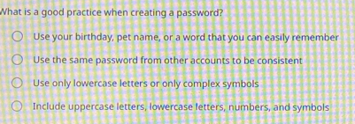 Solved: What is a good practice when creating a password? Use your ...