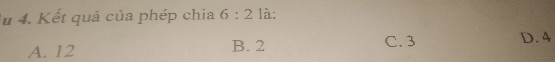 # 4. Kết quả của phép chia 6:2 là:
A. 12
B. 2 C. 3
D. 4