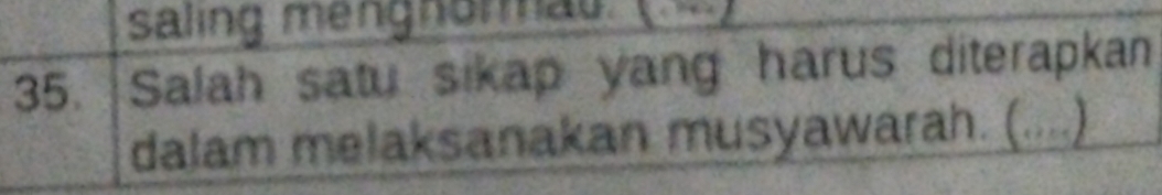 saling mengnormau. ( ) 
35. Salah satu sikap yang harus diterapkan 
dalam melaksanakan musyawarah. (....)