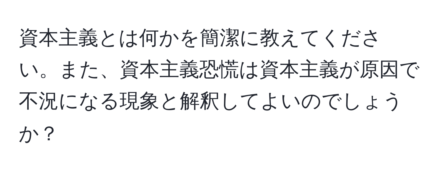 資本主義とは何かを簡潔に教えてください。また、資本主義恐慌は資本主義が原因で不況になる現象と解釈してよいのでしょうか？