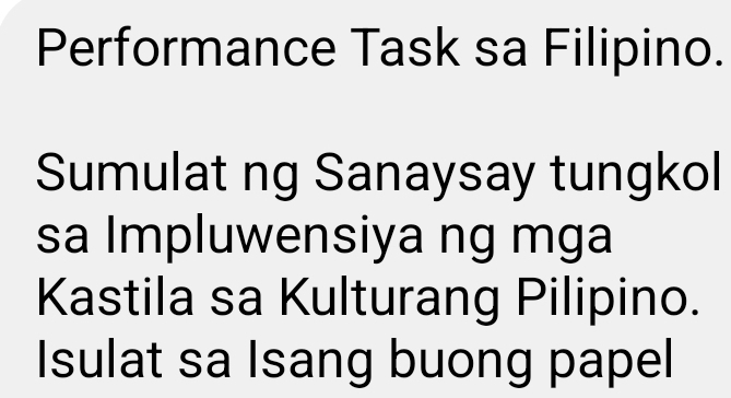 Performance Task sa Filipino. 
Sumulat ng Sanaysay tungkol 
sa Impluwensiya ng mga 
Kastila sa Kulturang Pilipino. 
Isulat sa Isang buong papel