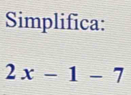 Simplifica:
2x-1-7