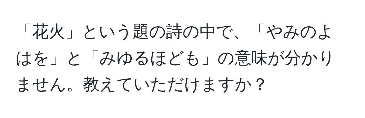 「花火」という題の詩の中で、「やみのよはを」と「みゆるほども」の意味が分かりません。教えていただけますか？