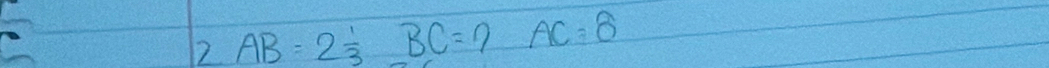 2 AB=2 1/3 BC=7AC=8