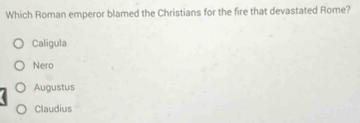 Which Roman emperor blamed the Christians for the fire that devastated Rome?
Caligula
Nero
Augustus
Claudius
