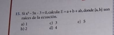 Si x^2-5x-3=0 , calcula: E=a+b+ab , donde  a,b son
raíces de la ecuación.
a) 1 c) 3 e) 5
b) 2 d) 4