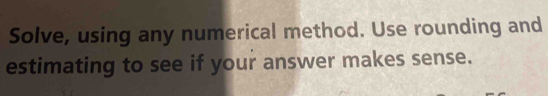 Solve, using any numerical method. Use rounding and 
estimating to see if your answer makes sense.