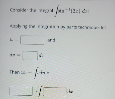 Consider the integral ∈t sin^(-1)(2x)dx : 
Applying the integration by parts technique, let
u=□ and
dv=□ dx
Then uv-∈t vdu=
□ -∈t □ dx