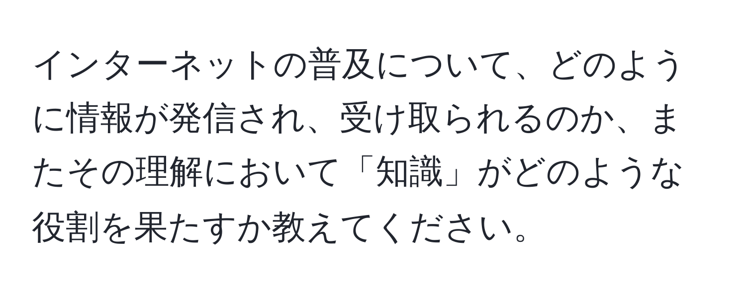 インターネットの普及について、どのように情報が発信され、受け取られるのか、またその理解において「知識」がどのような役割を果たすか教えてください。