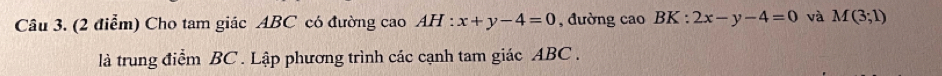 Cho tam giác ABC có đường cao . AH:x+y-4=0 , đường cao BK:2x-y-4=0 và M(3;1)
là trung điểm BC. Lập phương trình các cạnh tam giác ABC.