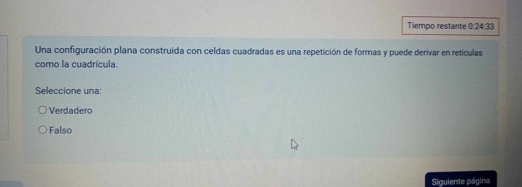 Tiempo restante 0:24:33
Una configuración plana construida con celdas cuadradas es una repetición de formas y puede derivar en retículas
como la cuadrícula.
Seleccione una:
Verdadero
Falso
Siguiente página