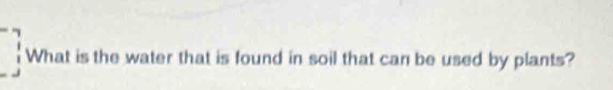 What is the water that is found in soil that can be used by plants?