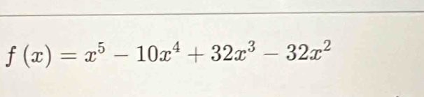 f(x)=x^5-10x^4+32x^3-32x^2