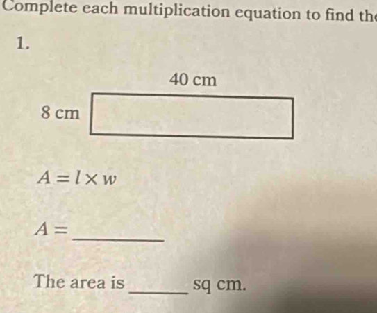 Complete each multiplication equation to find the 
1.
A=l* w
_
A=
The area is _ sq cm.