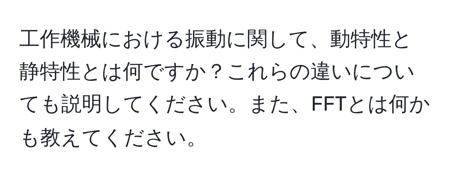 工作機械における振動に関して、動特性と静特性とは何ですか？これらの違いについても説明してください。また、FFTとは何かも教えてください。