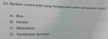 Berikan contoh enjin yang menggunakan sistem penyejukkan udara?
A. Bas
B. Kereta
C. Motorsikal
D. Kenderaan terpakai