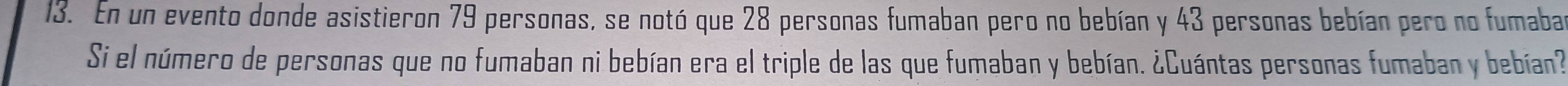 En un evento donde asistieron 79 personas, se notó que 28 personas fumaban pero no bebían y 43 personas bebían pero no fumabar 
Si el número de personas que no fumaban ni bebían era el triple de las que fumaban y bebían. ¿Cuántas personas fumaban y bebían?