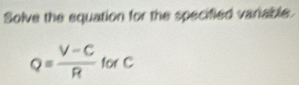 Solve the equation for the specified variable
Q= (V-C)/R  forC