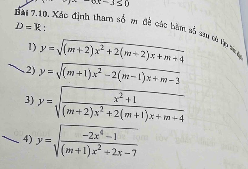 A -ox-3≤ 0
Bài 7.10. Xác định tham số m đề các hàm số sau có tập xác địn :
D=R
1) y=sqrt((m+2)x^2+2(m+2)x+m+4).2) y=sqrt((m+1)x^2-2(m-1)x+m-3)
3) y=sqrt(frac x^2+1)(m+2)x^2+2(m+1)x+m+4
4) y=sqrt(frac -2x^4-1)(m+1)x^2+2x-7