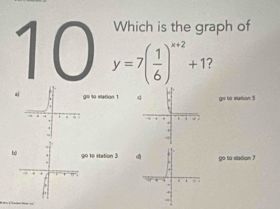 1(
Which is the graph of
y=7( 1/6 )^x+2+1
a
go to station 1
go to station 5

b
9° to station 3
go to station 7