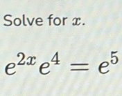 Solve for x.
e^(2x)e^4=e^5