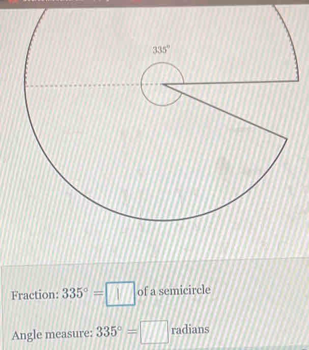 Fraction: 335°=□ of a semicircle
Angle measure: 335°=□ radians