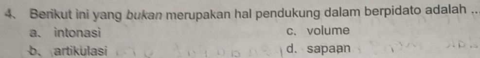 Berikut ini yang bukan merupakan hal pendukung dalam berpidato adalah ..
a. intonasi c、volume
b、 artikulasi d. sapaan