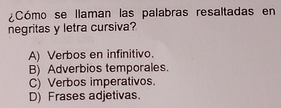 ¿Cómo se llaman las palabras resaltadas en
negritas y letra cursiva?
A) Verbos en infinitivo.
B) Adverbios temporales.
C) Verbos imperativos.
D) Frases adjetivas.