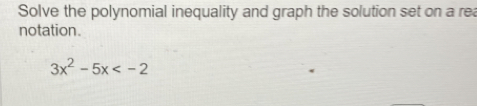 Solve the polynomial inequality and graph the solution set on a re 
notation.
3x^2-5x