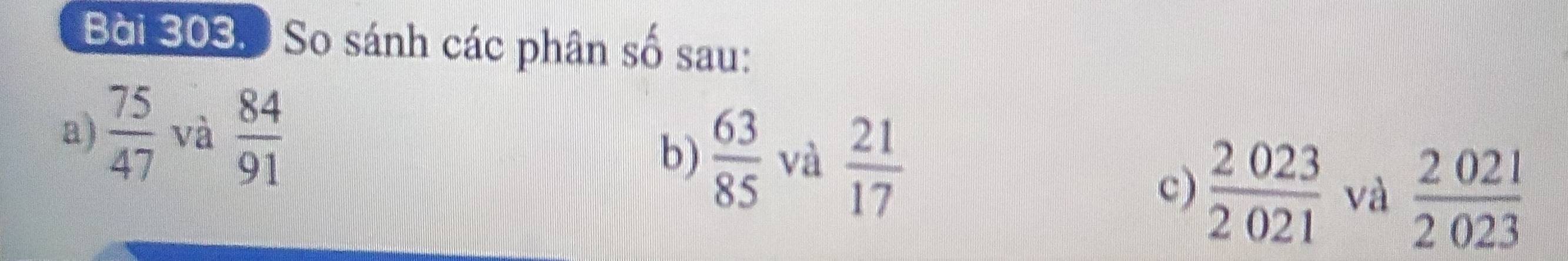 So sánh các phân số sau: 
a)  75/47  và  84/91 
b)  63/85  và  21/17 
c)  2023/2021  và  2021/2023 