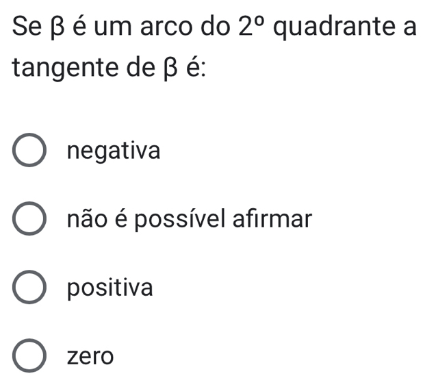 Se β é um arco do 2° quadrante a
tangente de β é:
negativa
não é possível afirmar
positiva
zero