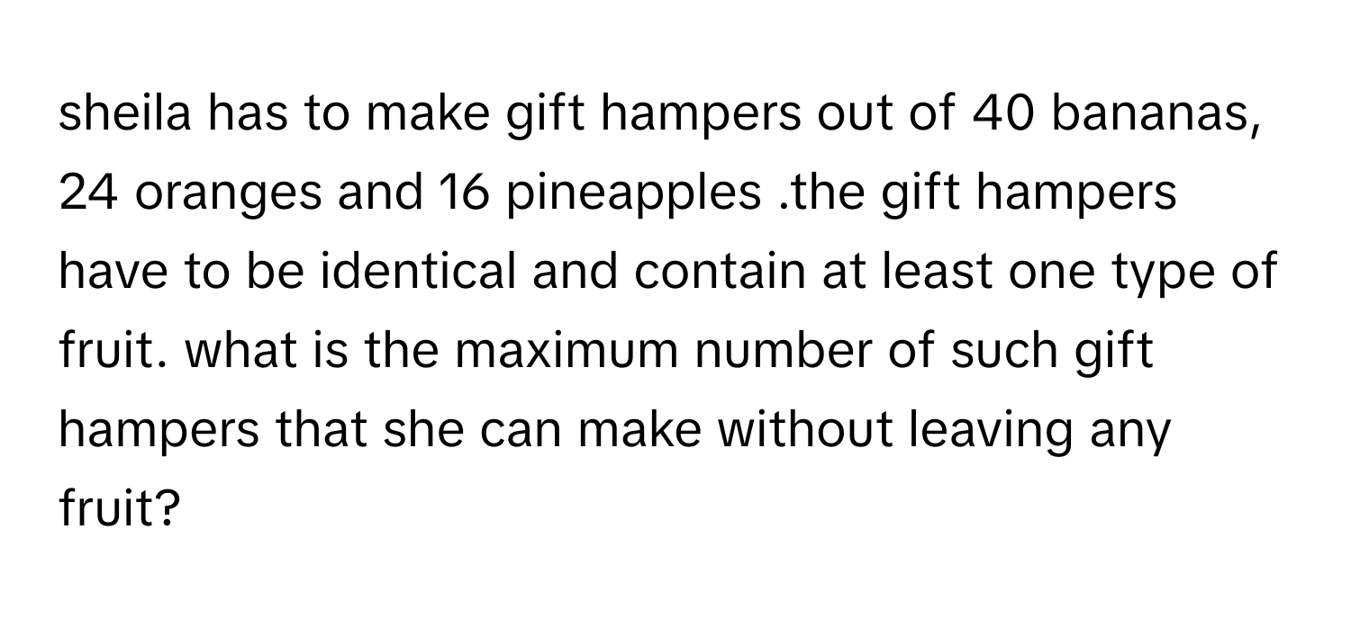 Solved: sheila has to make gift hampers out of 40 bananas, 24 oranges ...