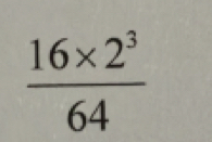  (16* 2^3)/64 