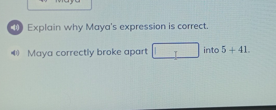 Explain why Maya's expression is correct. 
Maya correctly broke apart □ into 5+41.