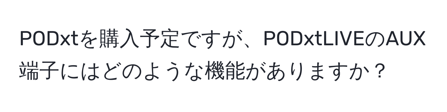 PODxtを購入予定ですが、PODxtLIVEのAUX端子にはどのような機能がありますか？