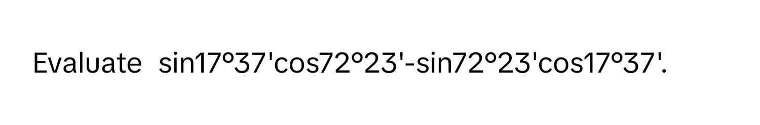 Evaluate  sin17°37'cos72°23'-sin72°23'cos17°37'.