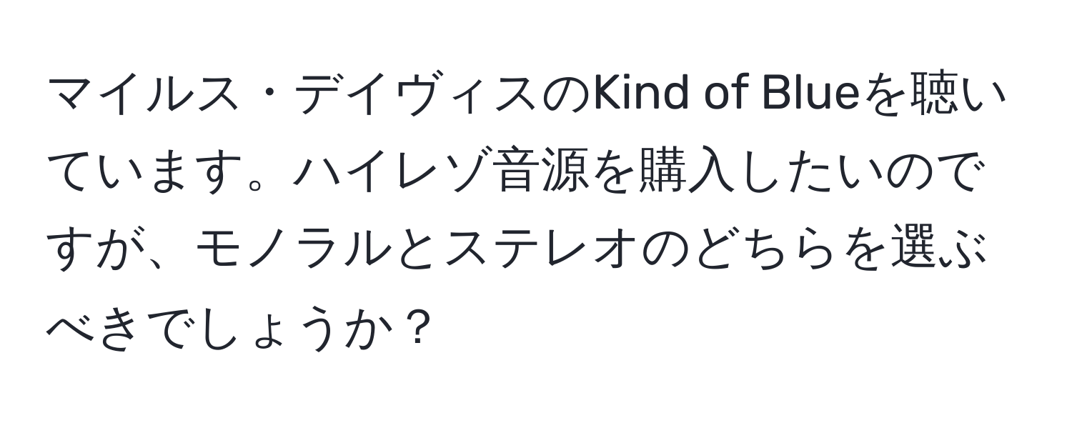 マイルス・デイヴィスのKind of Blueを聴いています。ハイレゾ音源を購入したいのですが、モノラルとステレオのどちらを選ぶべきでしょうか？