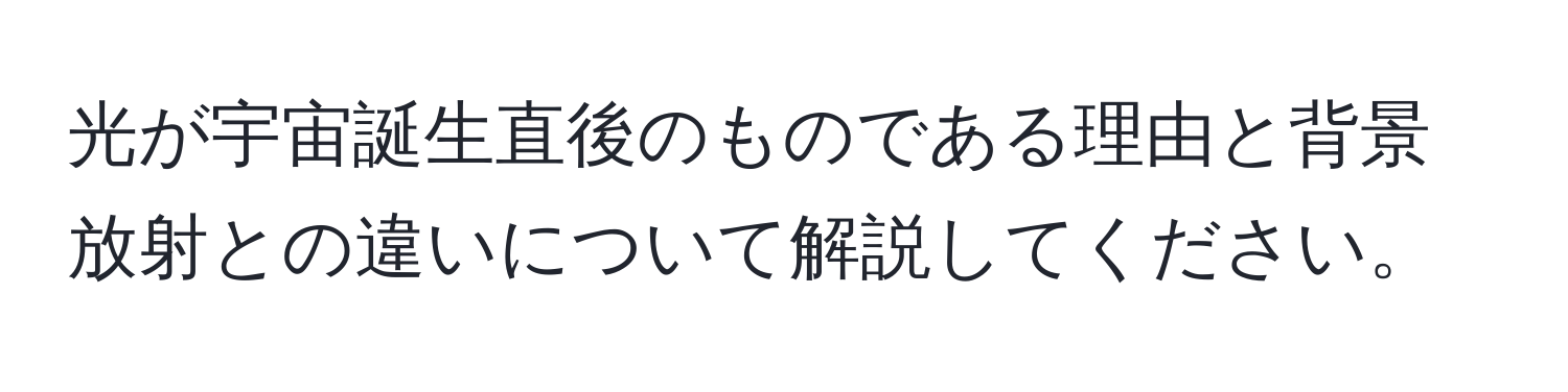 光が宇宙誕生直後のものである理由と背景放射との違いについて解説してください。