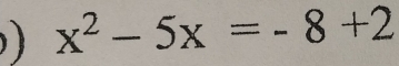 ) x^2-5x=-8+2