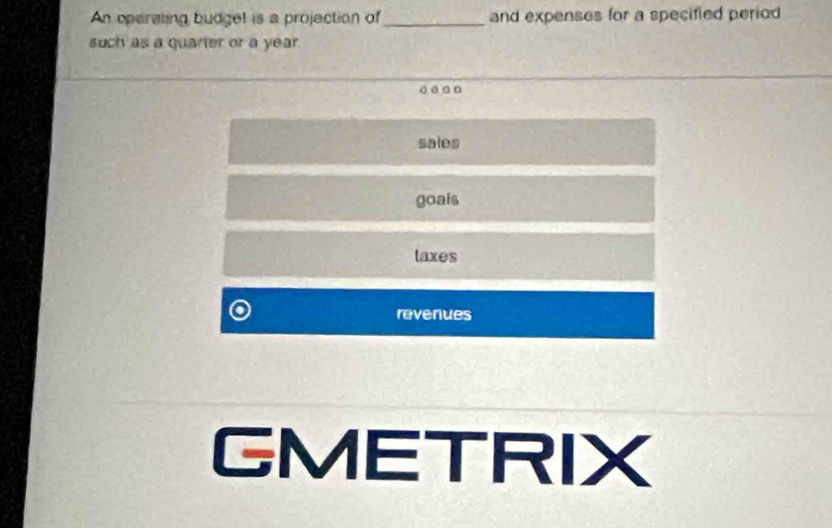 An operating budgel is a projection of_ and expenses for a specified period 
such as a quarter or a year.
sales
goals
taxes
O revenues
GMETRIX